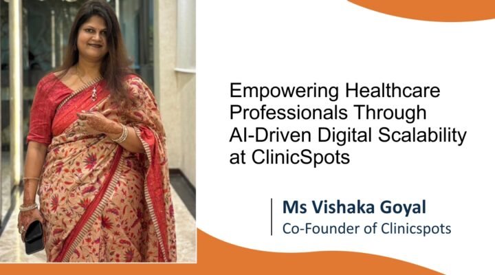 Ms Vishaka Goyal: Empowering Healthcare Professionals Through AI-Driven Digital Scalability at ClinicSpots