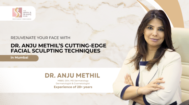 Transform Your Face with Dr. Anju Methil’s Advanced Facial Sculpting Techniques in Mumbai