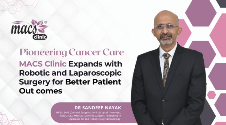 Dr. Sandeep Nayak Pioneering Cancer Care: MACS Clinic Expands with Robotic and Laparoscopic Surgery for Better Patient Outcomes